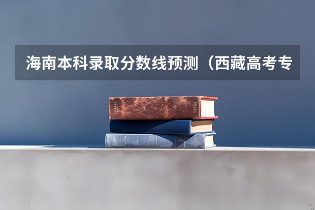 海南本科录取分数线预测（西藏高考专科分数线：文科225分）