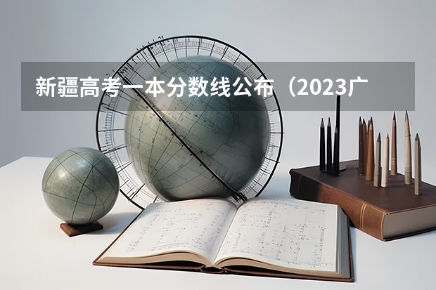 新疆高考一本分数线公布（2023广州中考第四批分数线最新公布）