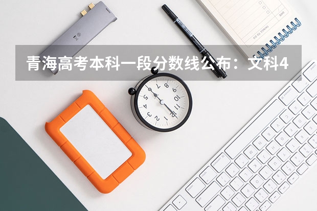 青海高考本科一段分数线公布：文科409 内地新疆高中班各批次录取分数线