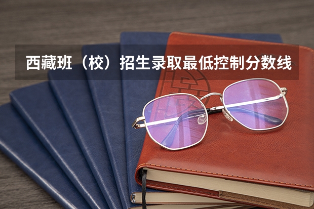 西藏班（校）招生录取最低控制分数线 西藏高考一本分数线公布：文科350