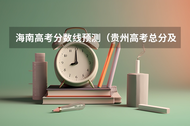 海南高考分数线预测（贵州高考总分及各科分数）