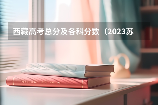 西藏高考总分及各科分数（2023苏州中考录取分数线最新公布）
