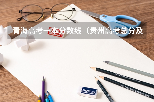 青海高考一本分数线（贵州高考总分及各科分数）
