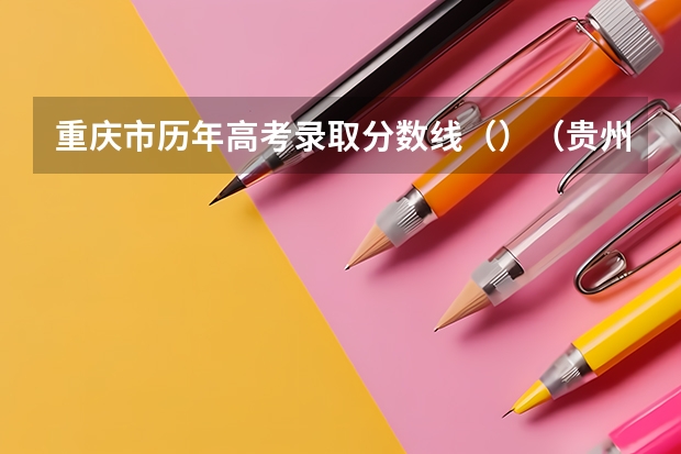 重庆市历年高考录取分数线（）（贵州高考总分及各科分数）