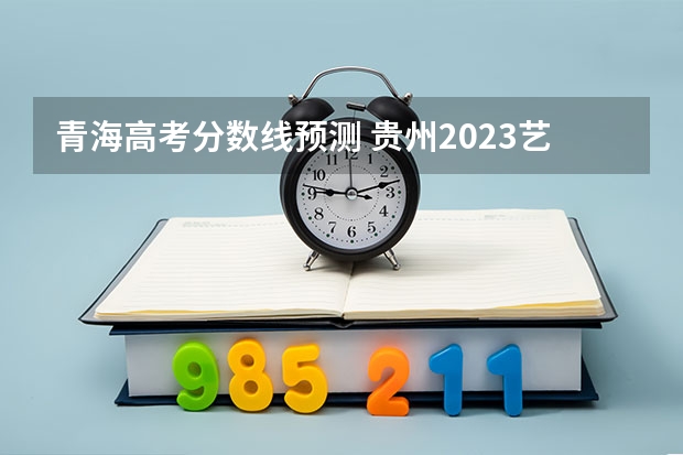 青海高考分数线预测 贵州2023艺术类平行志愿本科第2次征集志愿投档分数线