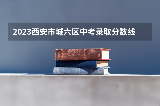 2023西安市城六区中考录取分数线最新公布 2023商丘中考录取分数线最新公布