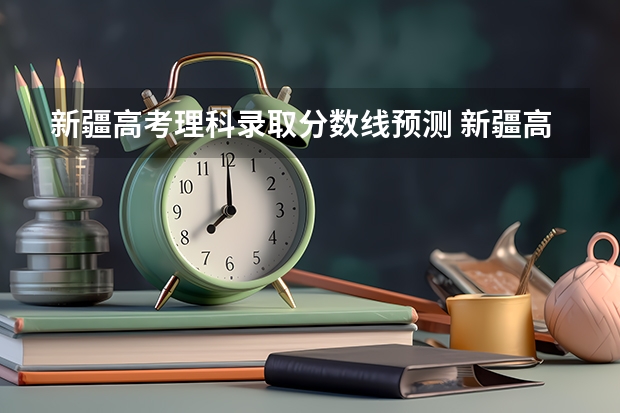 新疆高考理科录取分数线预测 新疆高考专科文科分数线预测