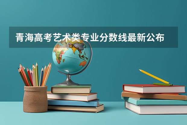 青海高考艺术类专业分数线最新公布 北京高考总分及各科分数
