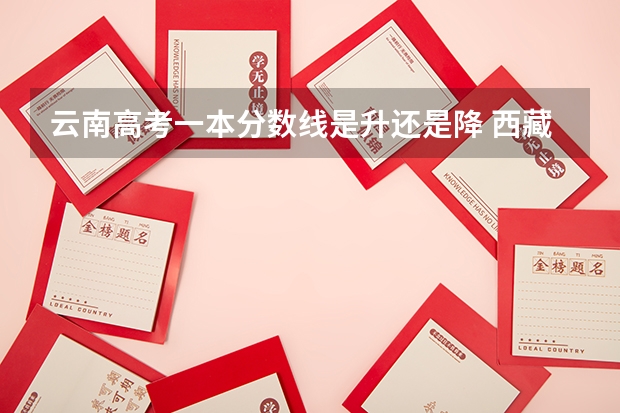 云南高考一本分数线是升还是降 西藏高考理科录取分数线预测