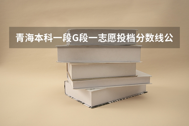 青海本科一段G段一志愿投档分数线公布 青海高考二本录取分数线预测