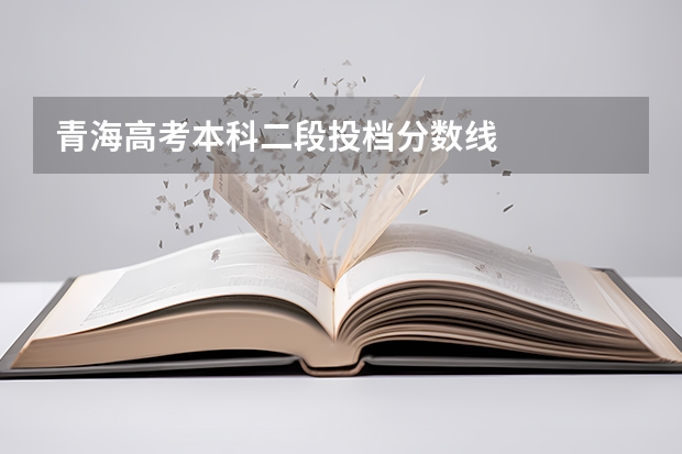 青海高考本科二段投档分数线